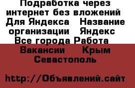 Подработка через интернет без вложений. Для Яндекса › Название организации ­ Яндекс - Все города Работа » Вакансии   . Крым,Севастополь